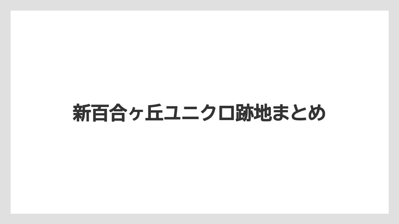 新百合ヶ丘ユニクロ跡地まとめ
