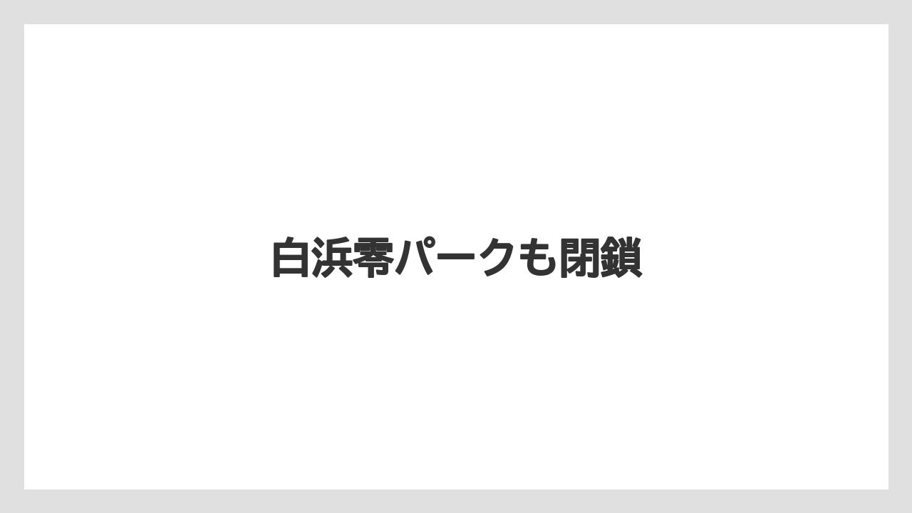 白浜零パークも閉鎖