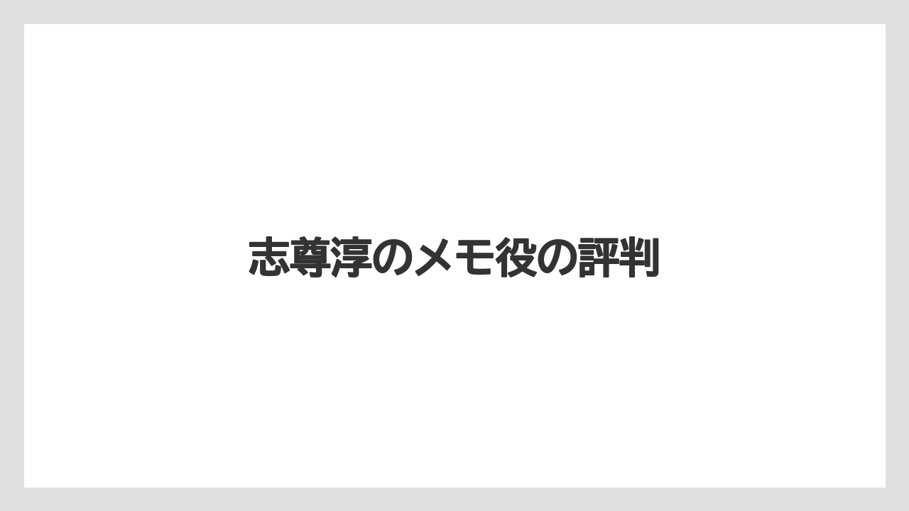 志尊淳のメモ役の評判