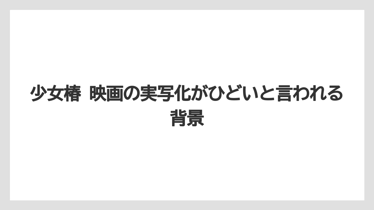 少女椿 映画の実写化がひどいと言われる背景