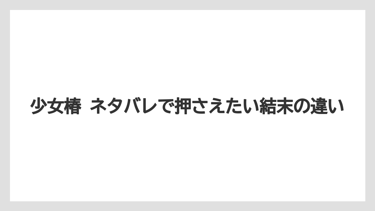 少女椿 ネタバレで押さえたい結末の違い