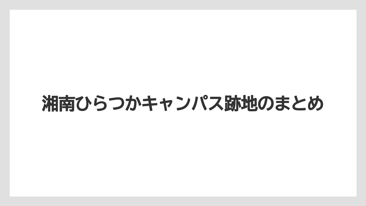 湘南ひらつかキャンパス跡地のまとめ
