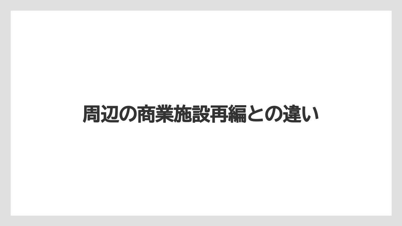 周辺の商業施設再編との違い