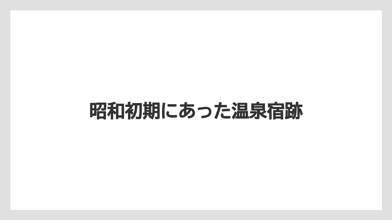 昭和初期にあった温泉宿跡
