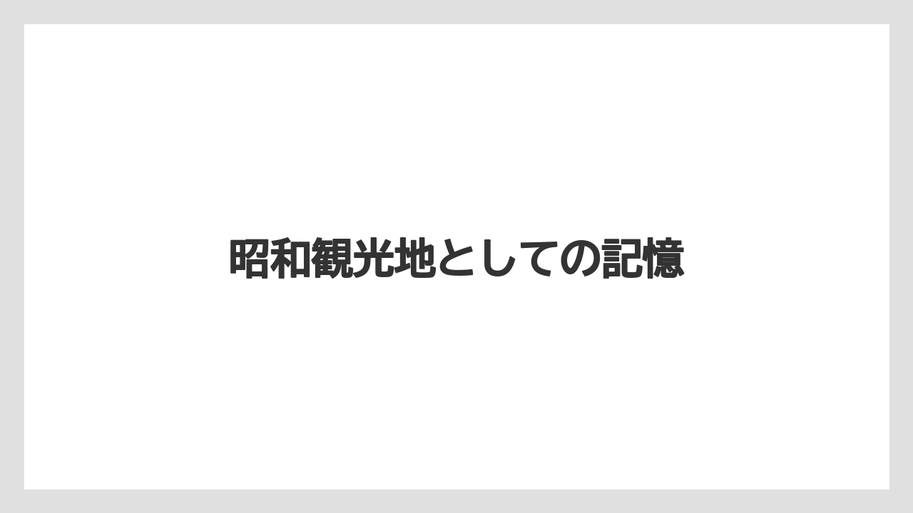 昭和観光地としての記憶