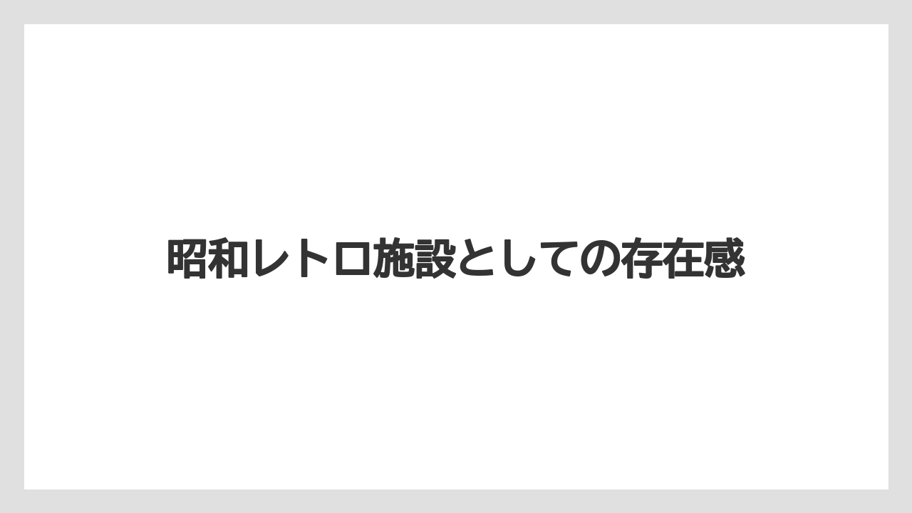 昭和レトロ施設としての存在感