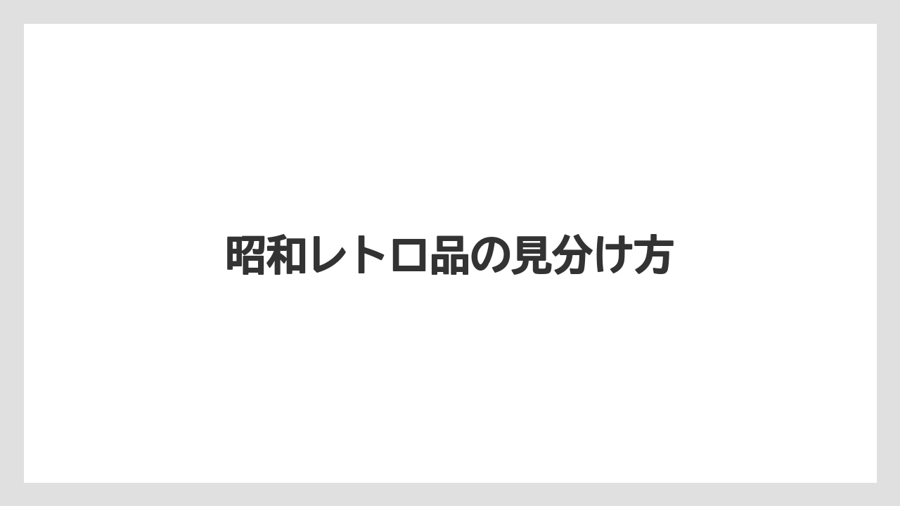 昭和レトロ品の見分け方