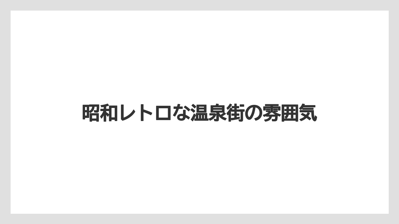 昭和レトロな温泉街の雰囲気