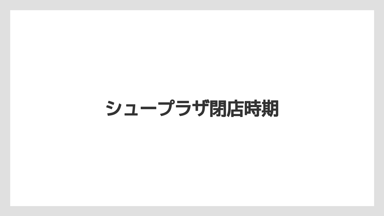 シュープラザ閉店時期