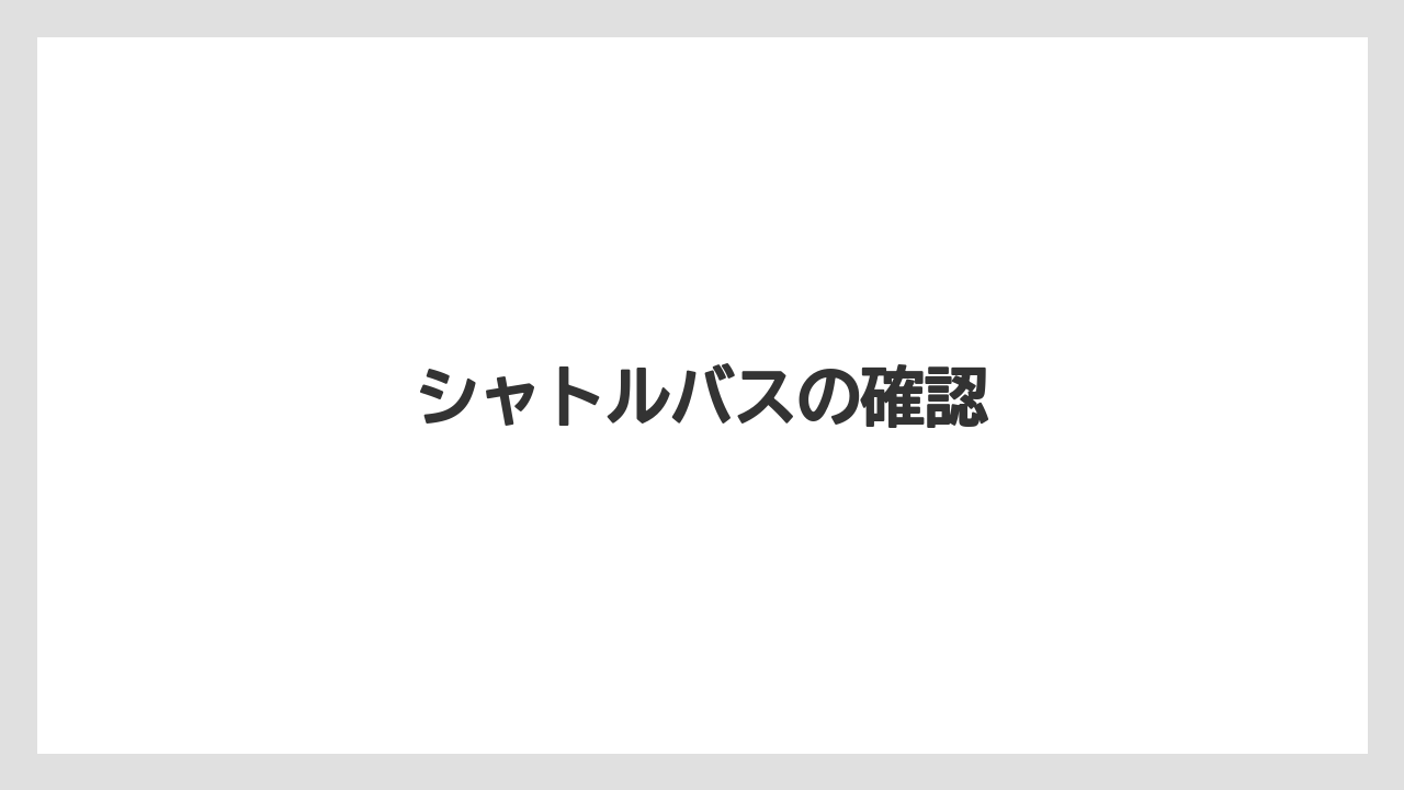 シャトルバスの確認