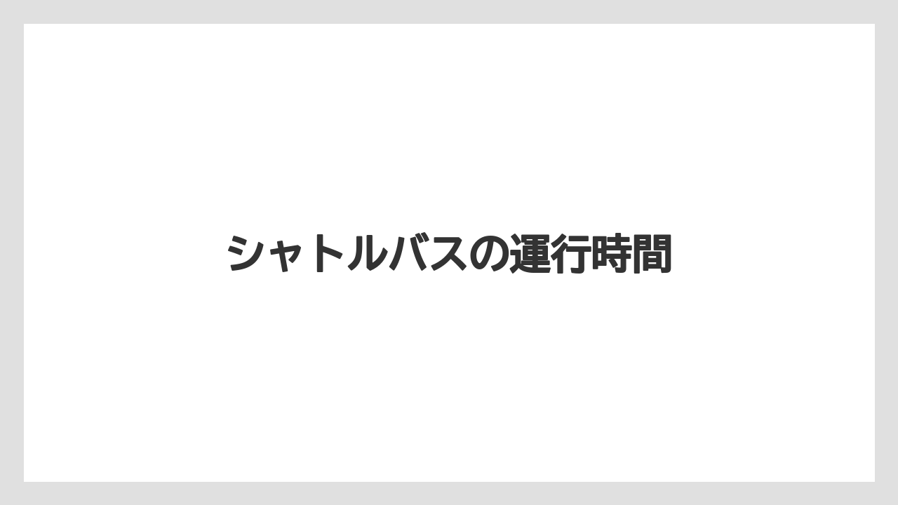 シャトルバスの運行時間