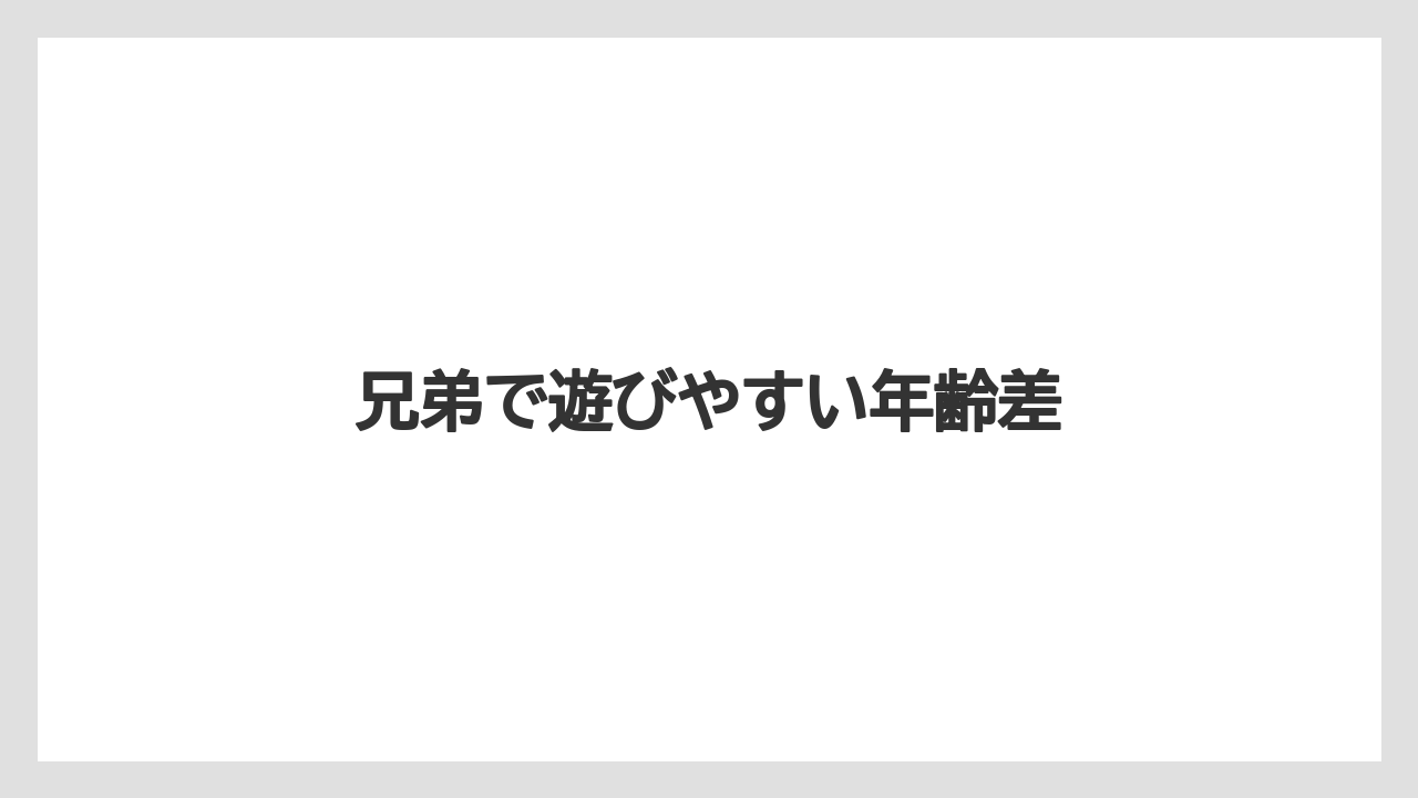 兄弟で遊びやすい年齢差