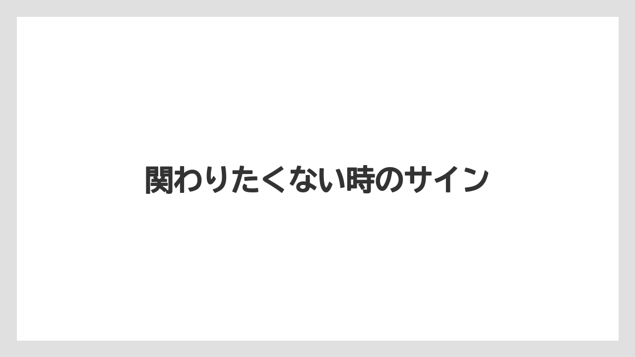 関わりたくない時のサイン