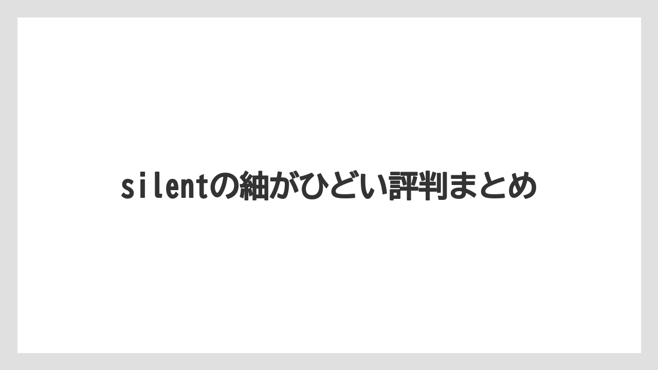 silentの紬がひどい評判まとめ