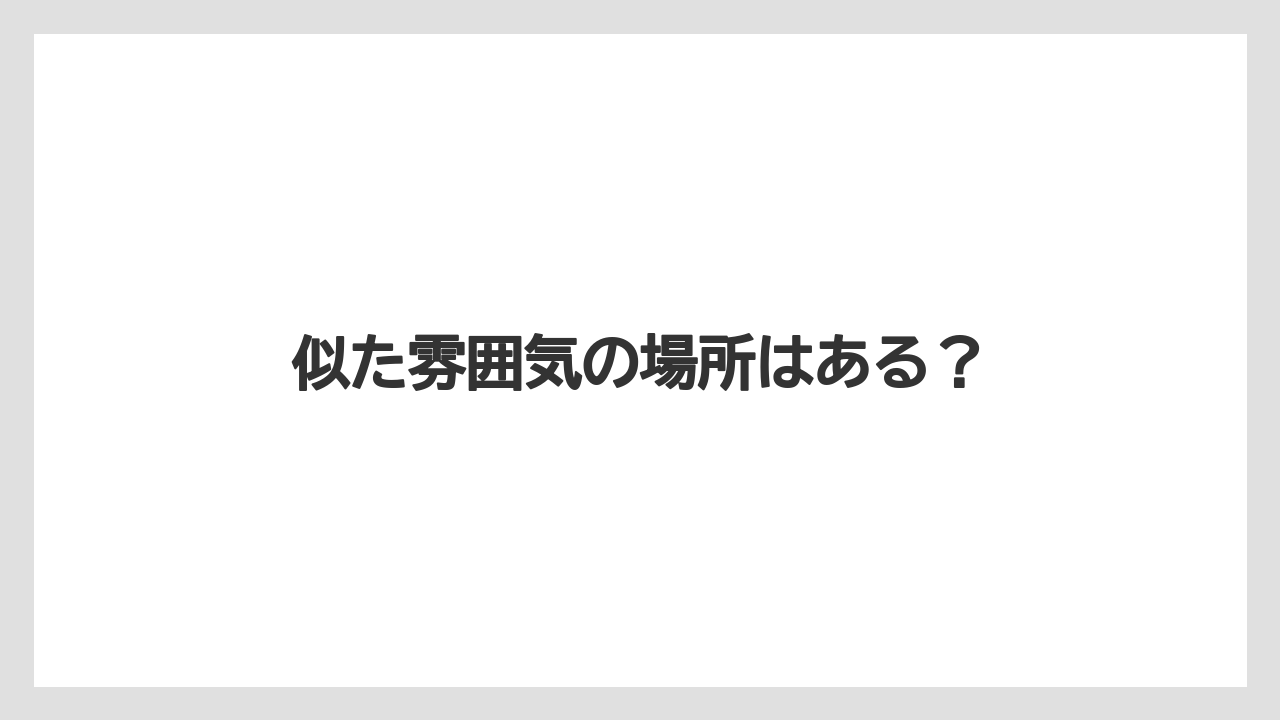 似た雰囲気の場所はある？