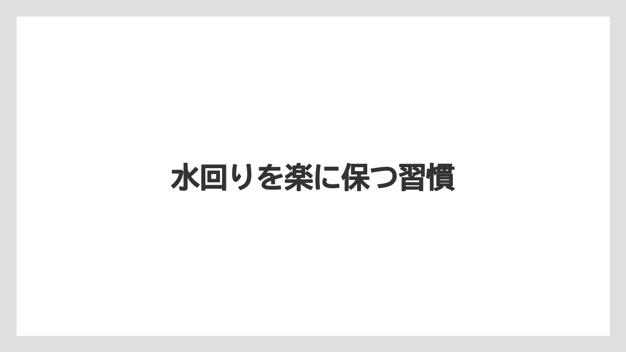 水回りを楽に保つ習慣