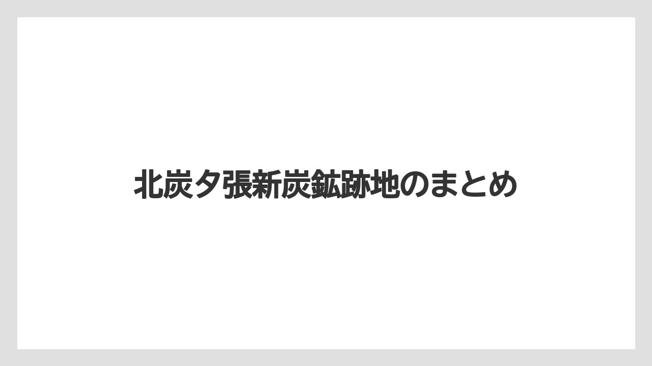 北炭夕張新炭鉱跡地のまとめ