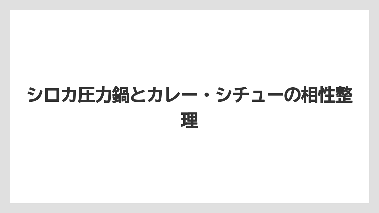 シロカ圧力鍋とカレー・シチューの相性整理