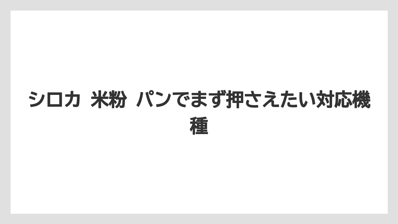 シロカ 米粉 パンでまず押さえたい対応機種