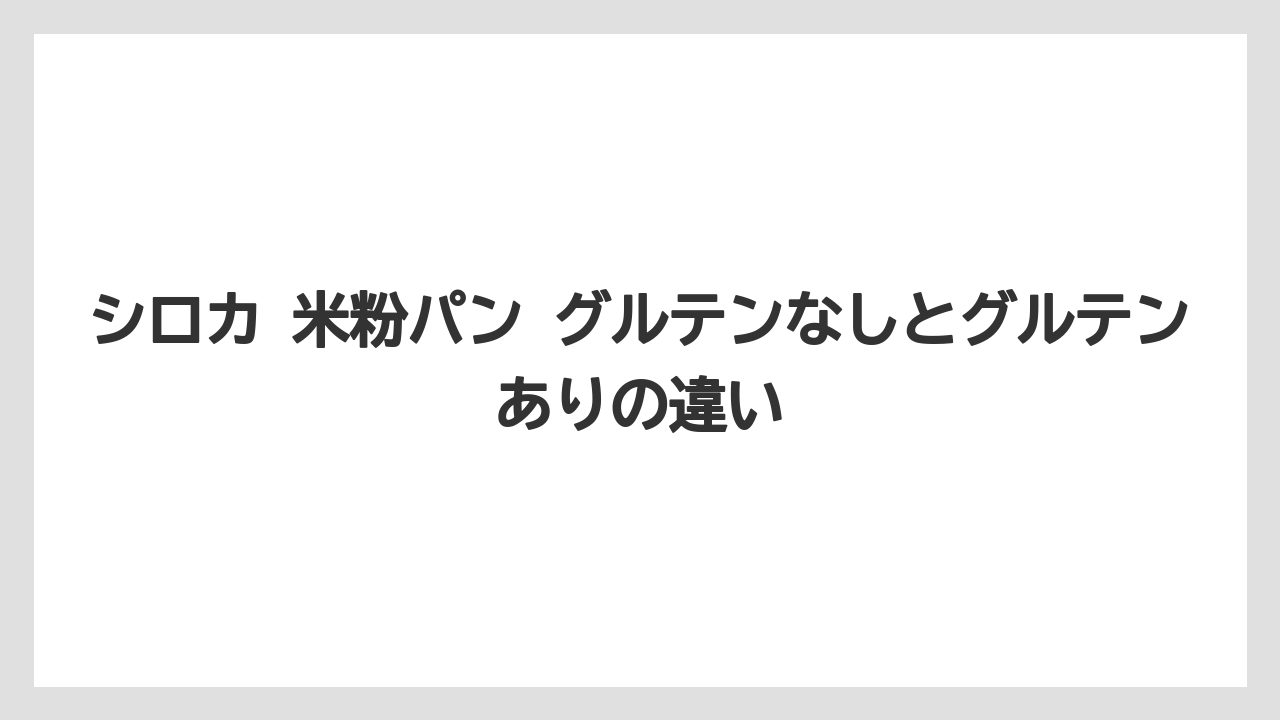 シロカ 米粉パン グルテンなしとグルテンありの違い