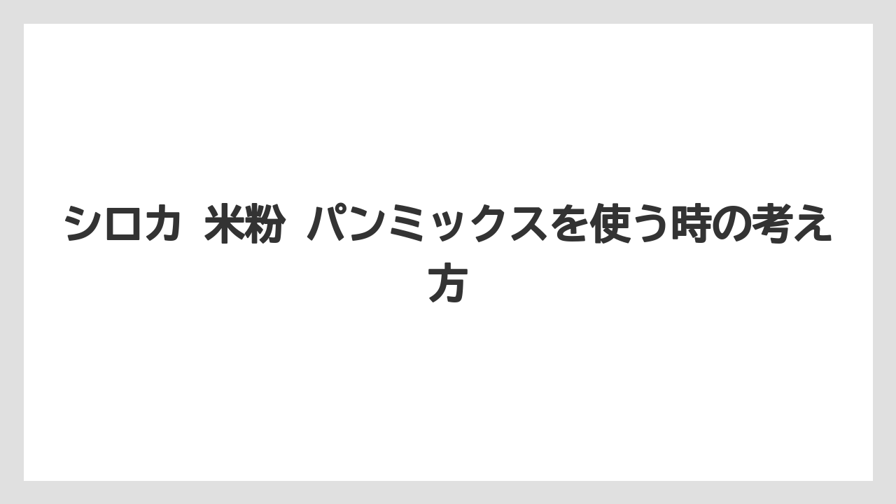 シロカ 米粉 パンミックスを使う時の考え方