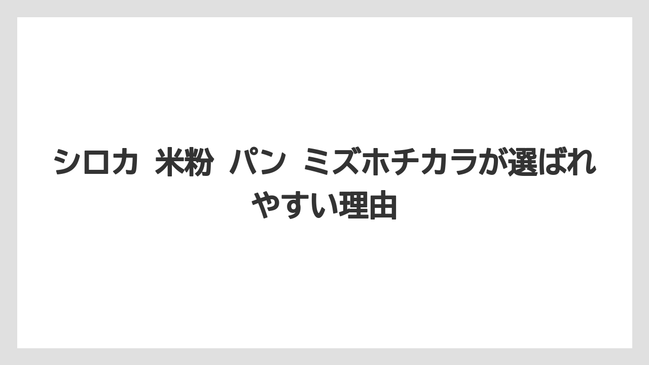シロカ 米粉 パン ミズホチカラが選ばれやすい理由