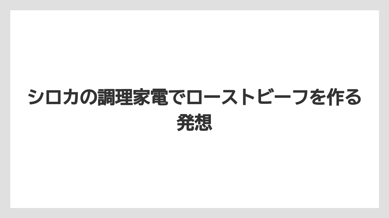 シロカの調理家電でローストビーフを作る発想