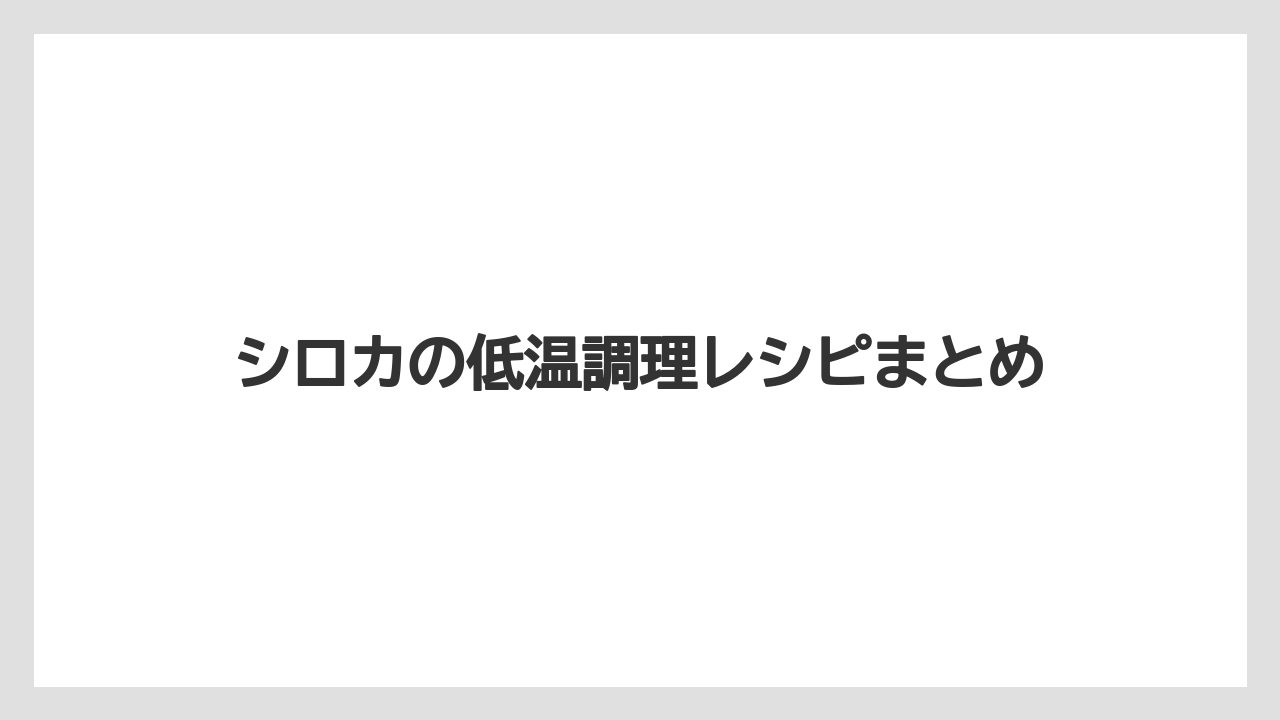 シロカの低温調理レシピまとめ