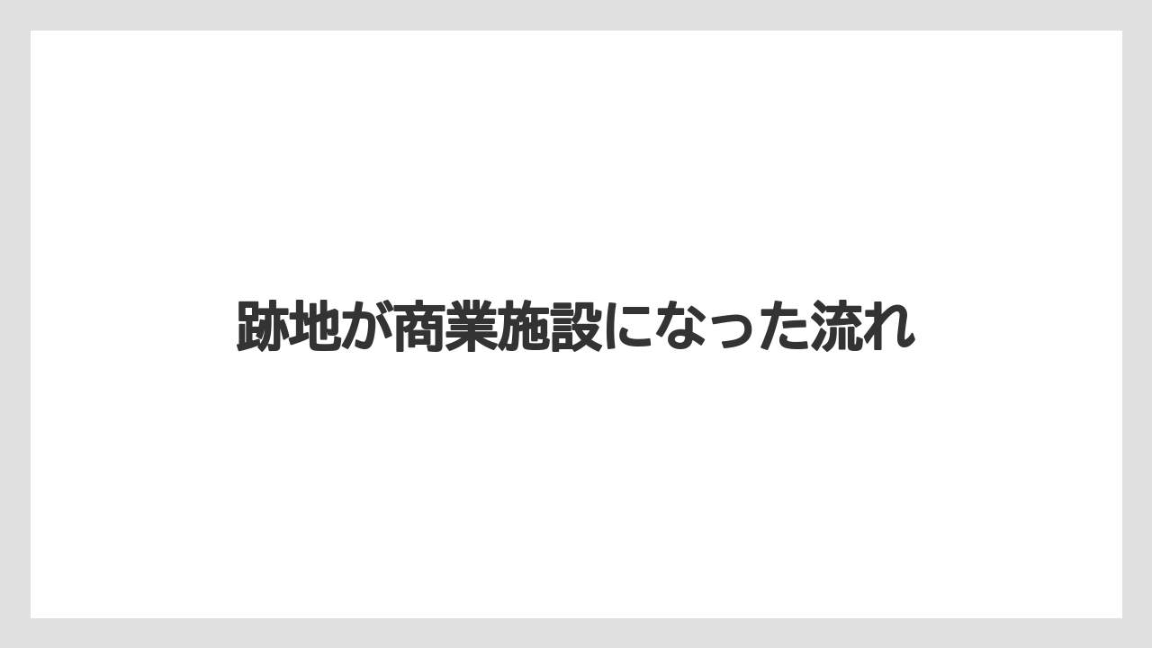跡地が商業施設になった流れ