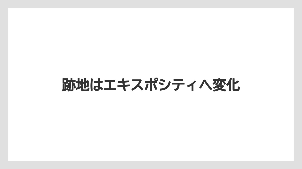跡地はエキスポシティへ変化