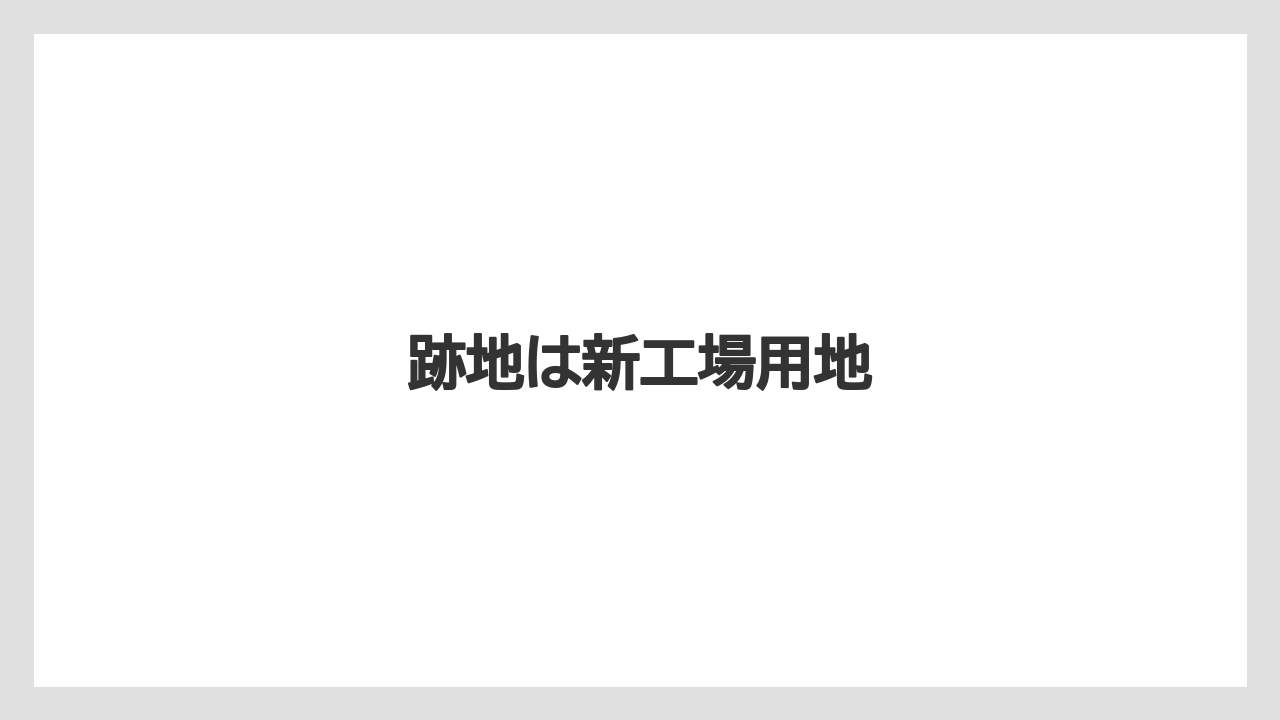 跡地は新工場用地