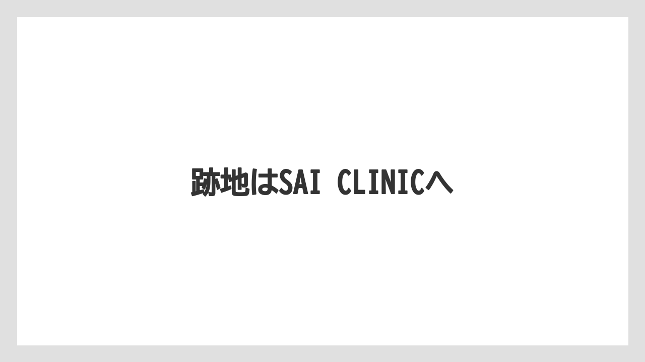 跡地はSAI CLINICへ
