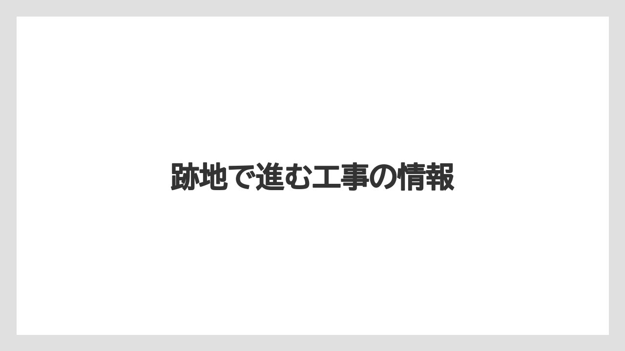 跡地で進む工事の情報