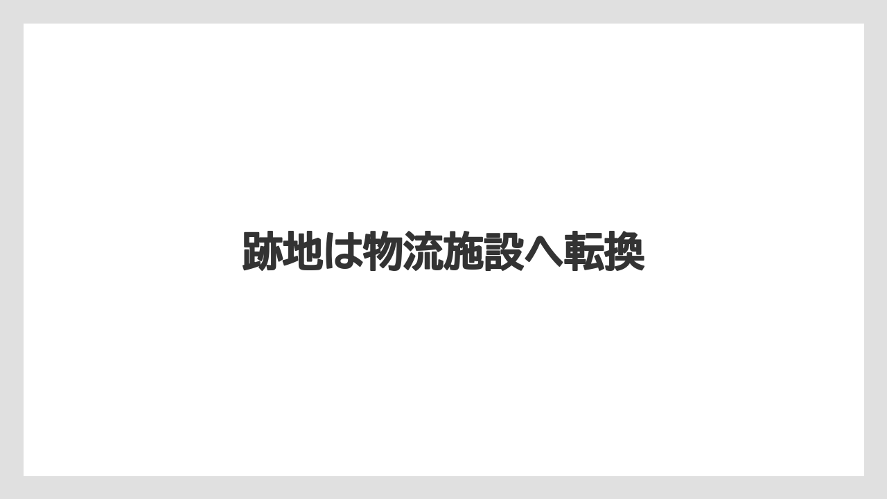 跡地は物流施設へ転換