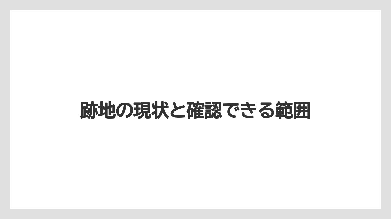 跡地の現状と確認できる範囲
