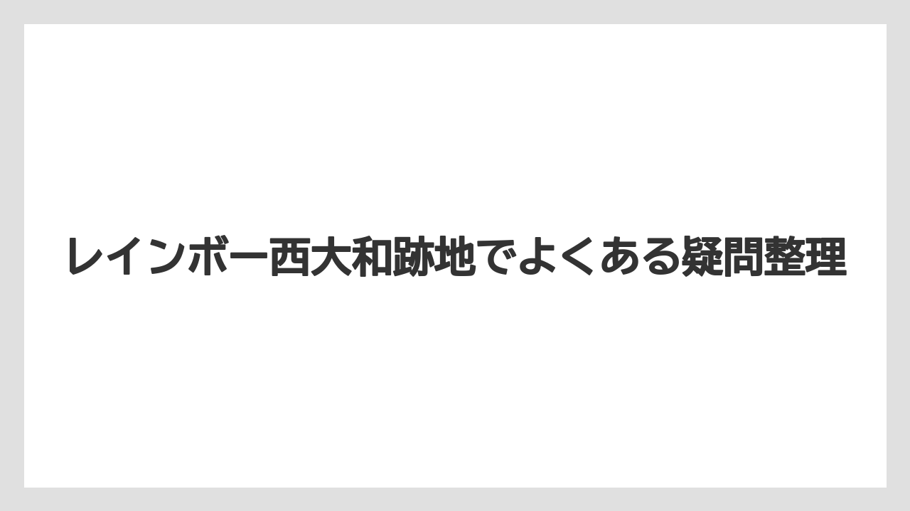 レインボー西大和跡地でよくある疑問整理