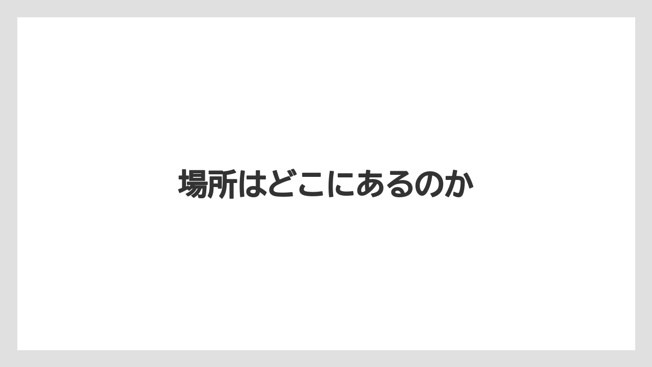 場所はどこにあるのか
