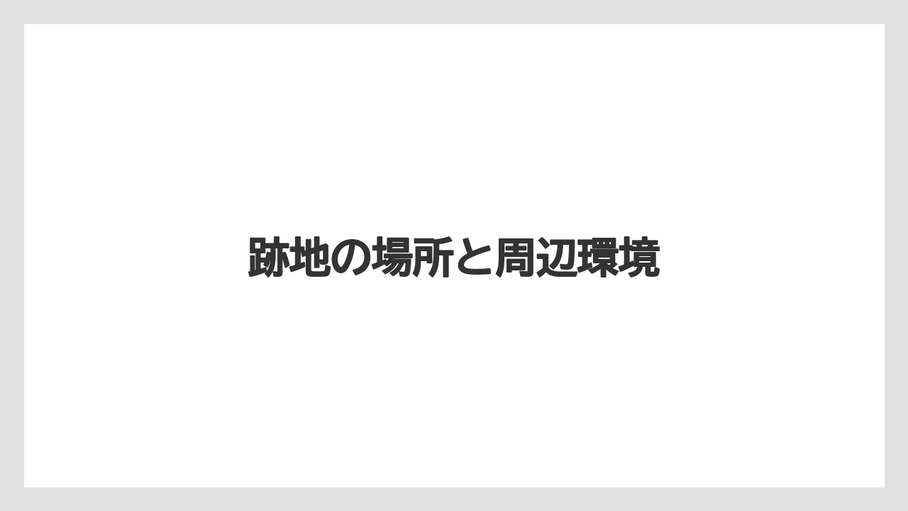 跡地の場所と周辺環境