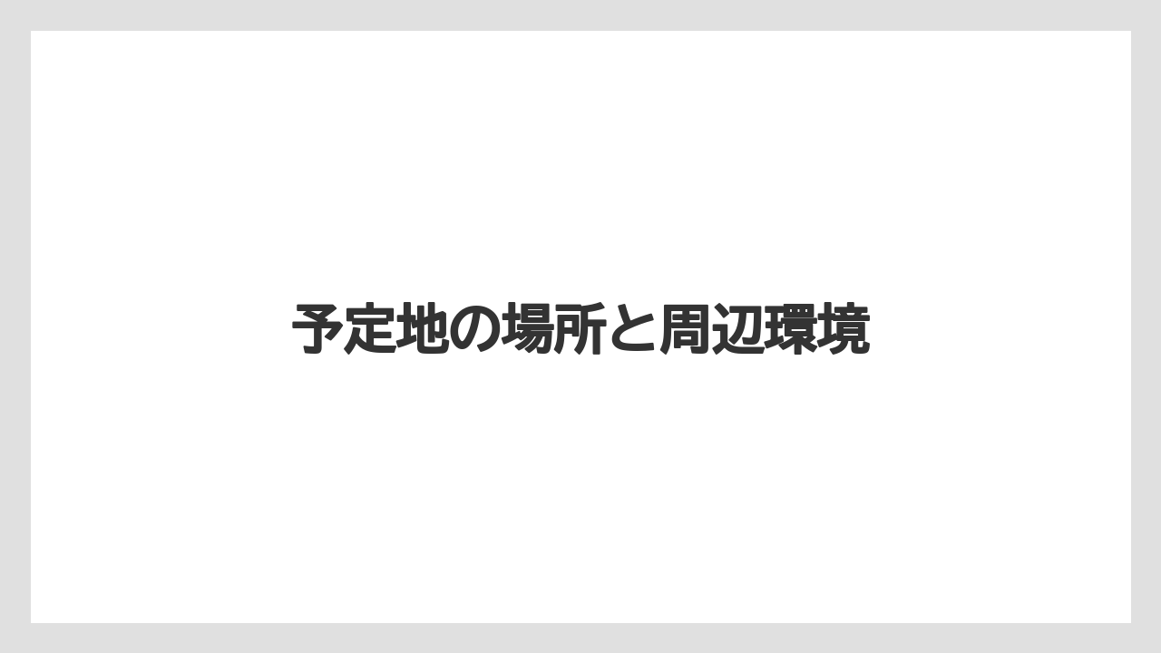 予定地の場所と周辺環境