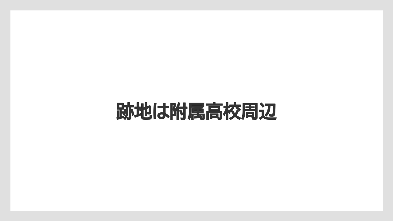 跡地は附属高校周辺