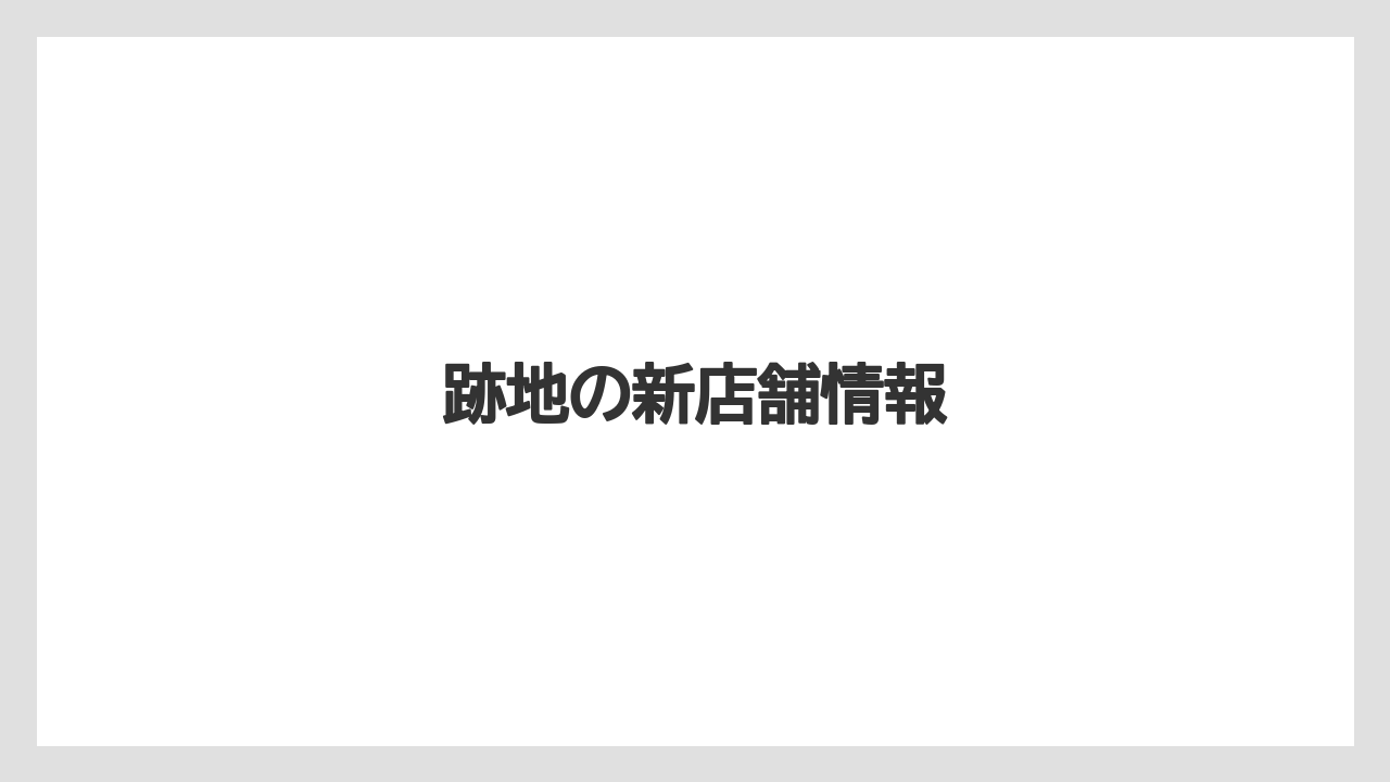 跡地の新店舗情報
