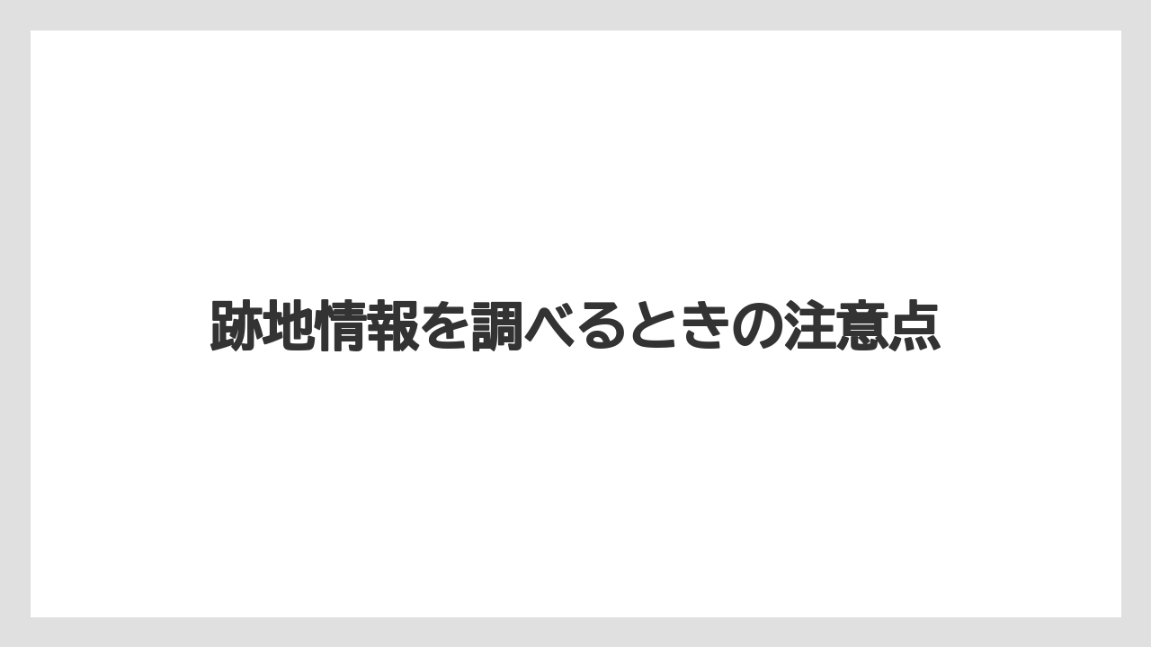 跡地情報を調べるときの注意点