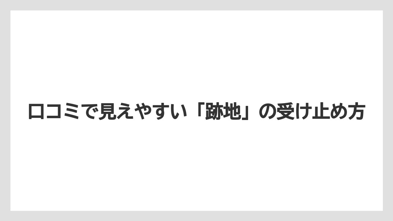 口コミで見えやすい「跡地」の受け止め方