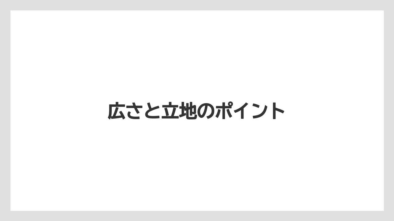 広さと立地のポイント