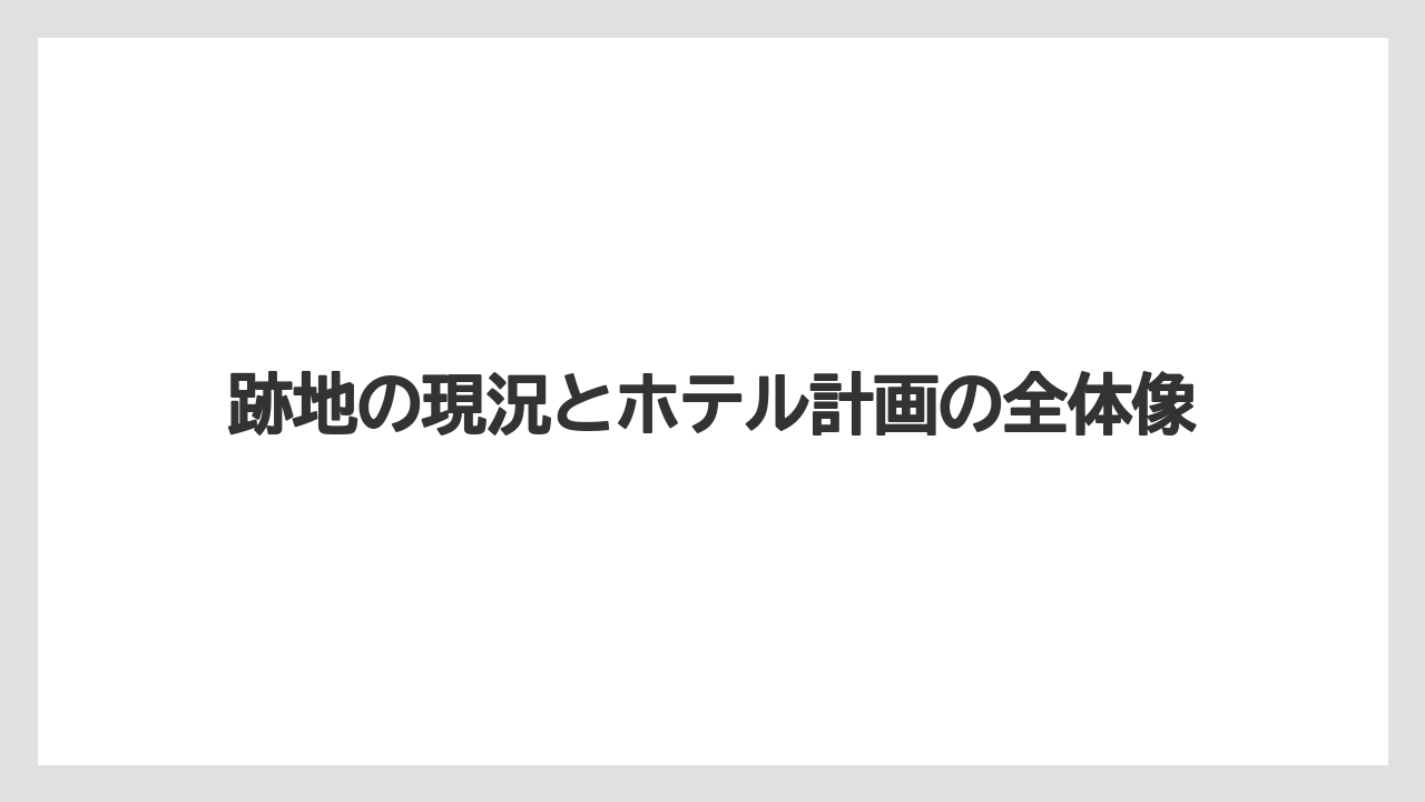跡地の現況とホテル計画の全体像