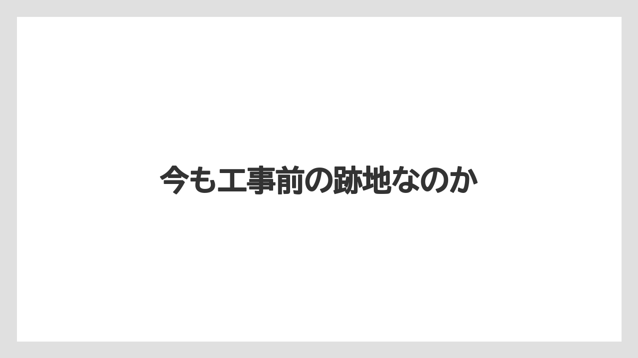 今も工事前の跡地なのか