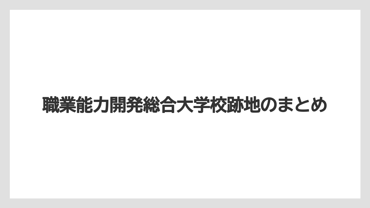 職業能力開発総合大学校跡地のまとめ