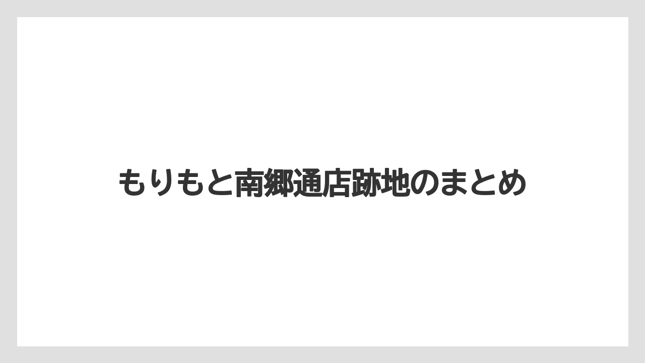 もりもと南郷通店跡地のまとめ