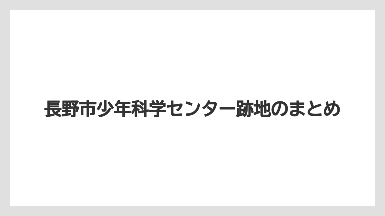 長野市少年科学センター跡地のまとめ