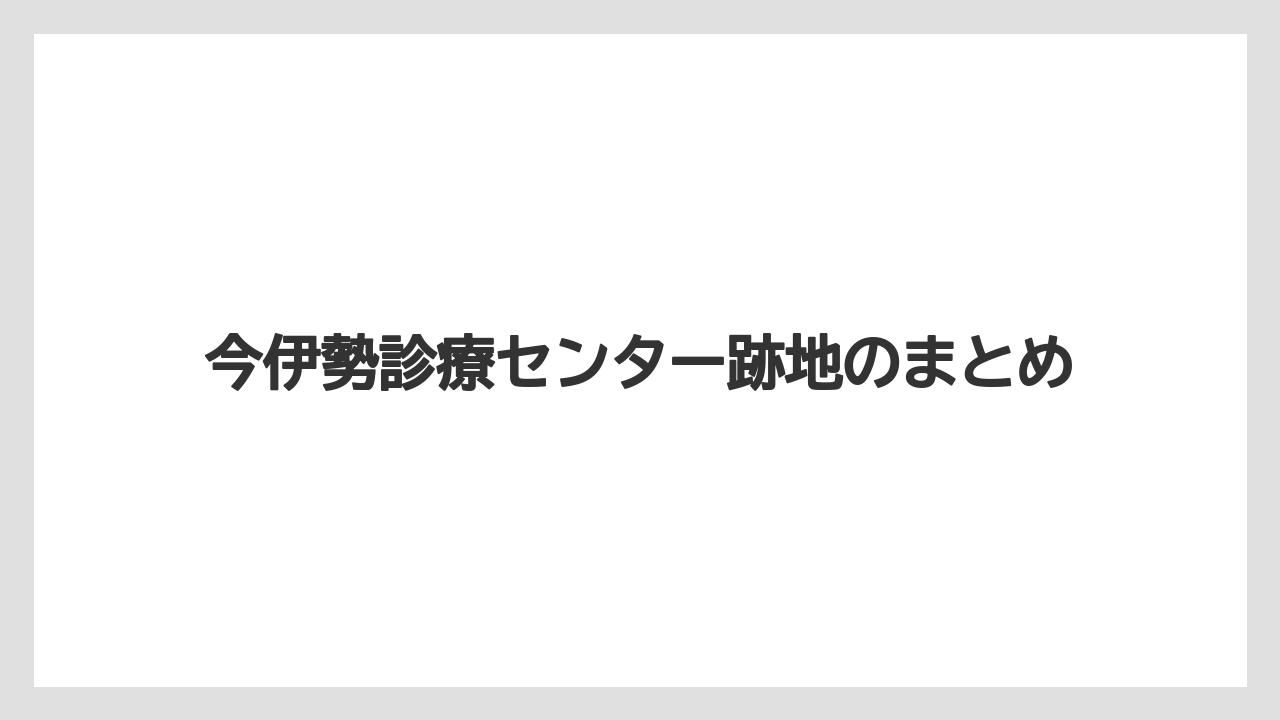 今伊勢診療センター跡地のまとめ